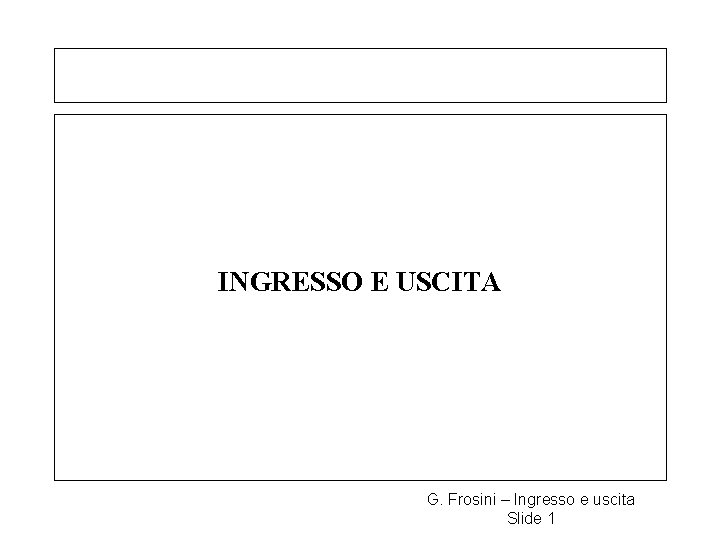  INGRESSO E USCITA G. Frosini – Ingresso e uscita Slide 1 