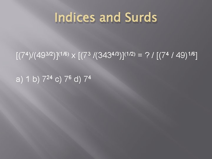 Indices and Surds [(74)/(493/2)](1/6) x [(73 /(3434/3)](1/2) = ? / [(74 / 49)1/6] a)