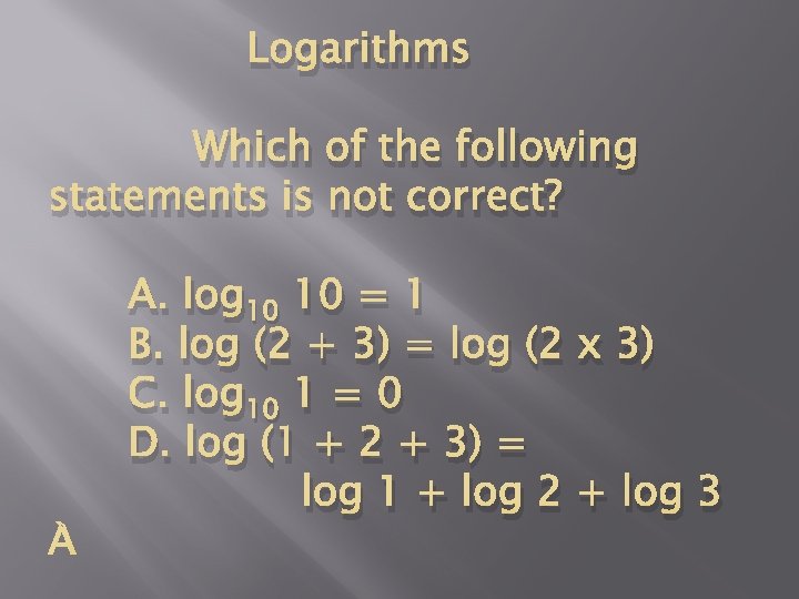 Logarithms Which of the following statements is not correct? A. log 10 10 =
