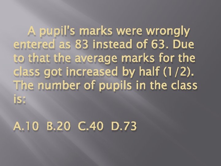 A pupil's marks were wrongly entered as 83 instead of 63. Due to that