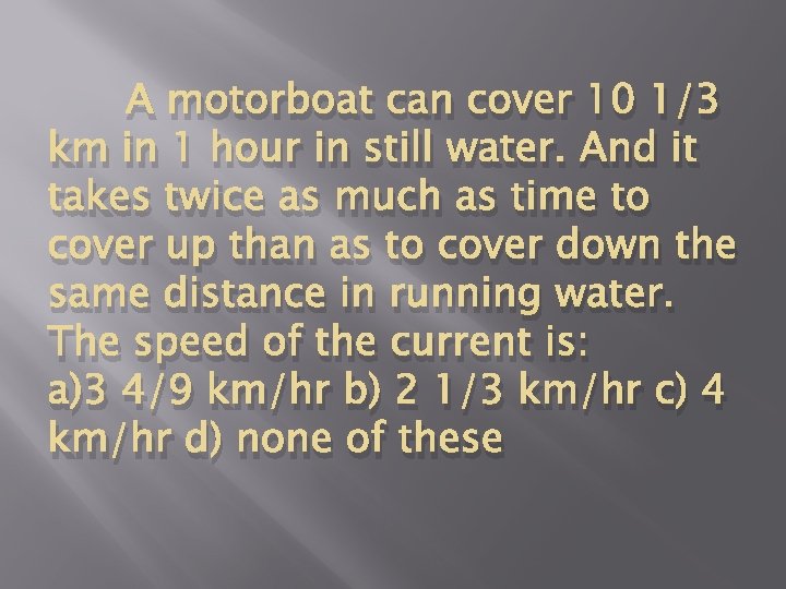 A motorboat can cover 10 1/3 km in 1 hour in still water. And