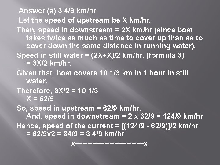  Answer (a) 3 4/9 km/hr Let the speed of upstream be X km/hr.