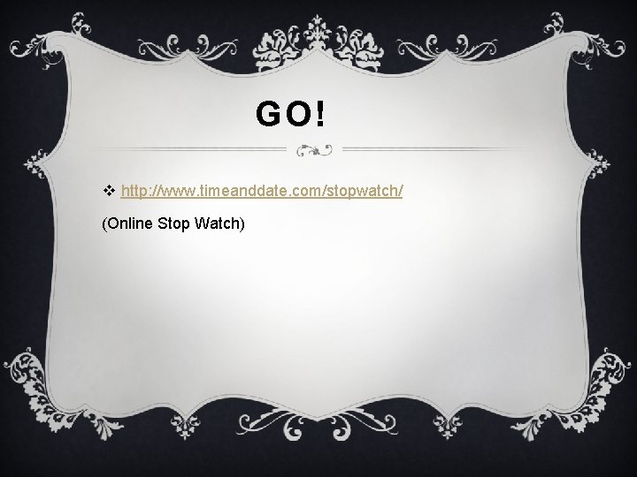 GO! v http: //www. timeanddate. com/stopwatch/ (Online Stop Watch) 
