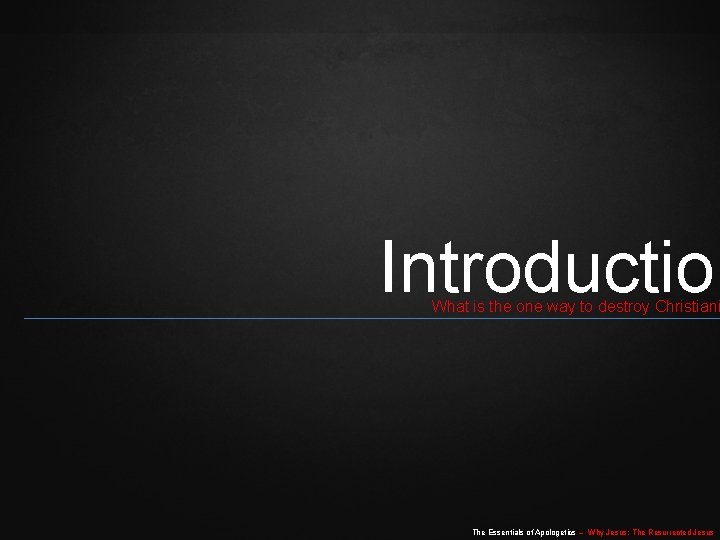 Introduction What is the one way to destroy Christiani The Essentials of Apologetics – Introduction What is the one way to destroy Christiani The Essentials of Apologetics –