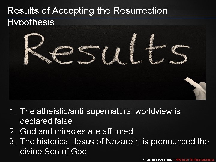 Results of Accepting the Resurrection Hypothesis 1. The atheistic/anti-supernatural worldview is declared false. 2. Results of Accepting the Resurrection Hypothesis 1. The atheistic/anti-supernatural worldview is declared false. 2.