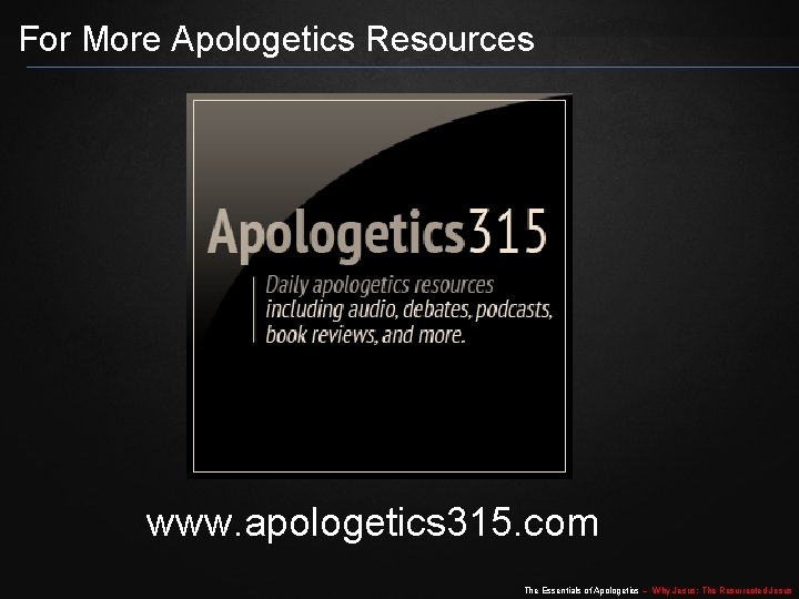 For More Apologetics Resources www. apologetics 315. com The Essentials of Apologetics – Why For More Apologetics Resources www. apologetics 315. com The Essentials of Apologetics – Why