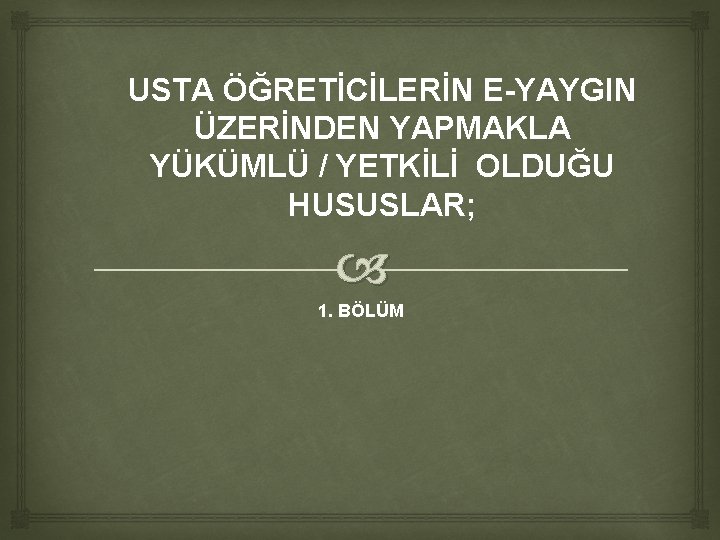 USTA ÖĞRETİCİLERİN E-YAYGIN ÜZERİNDEN YAPMAKLA YÜKÜMLÜ / YETKİLİ OLDUĞU HUSUSLAR; 1. BÖLÜM USTA ÖĞRETİCİLERİN E-YAYGIN ÜZERİNDEN YAPMAKLA YÜKÜMLÜ / YETKİLİ OLDUĞU HUSUSLAR; 1. BÖLÜM