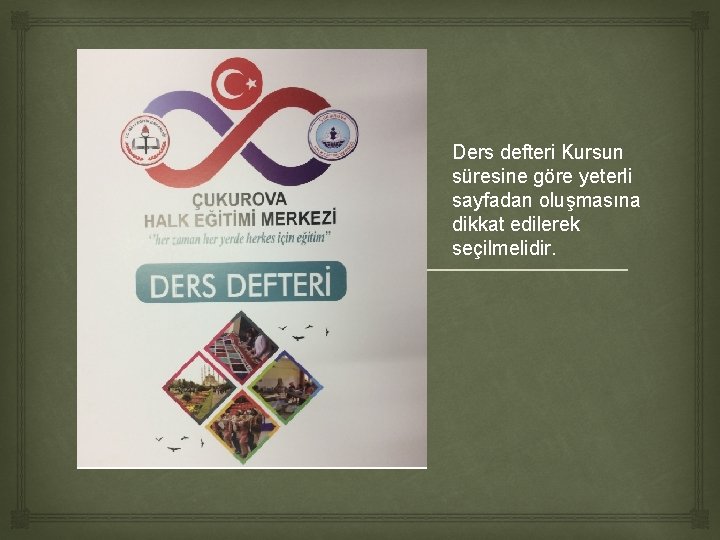 Ders defteri Kursun süresine göre yeterli sayfadan oluşmasına dikkat edilerek seçilmelidir. Ders defteri Kursun süresine göre yeterli sayfadan oluşmasına dikkat edilerek seçilmelidir.