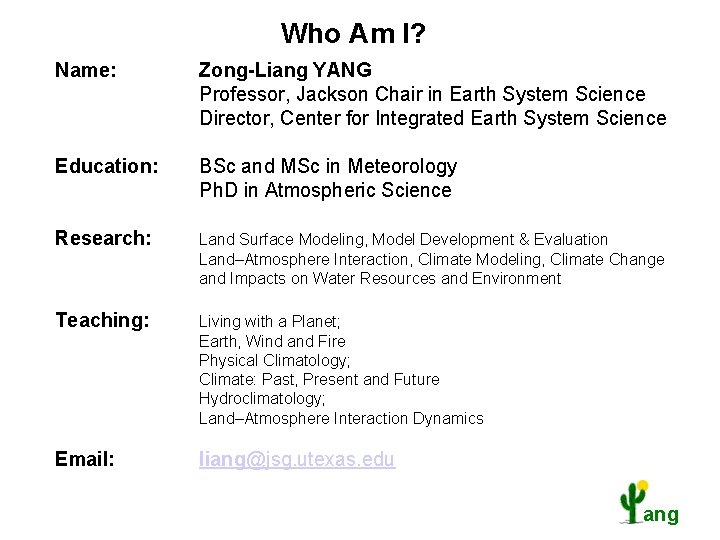 Who Am I? Name: Zong-Liang YANG Professor, Jackson Chair in Earth System Science Director,