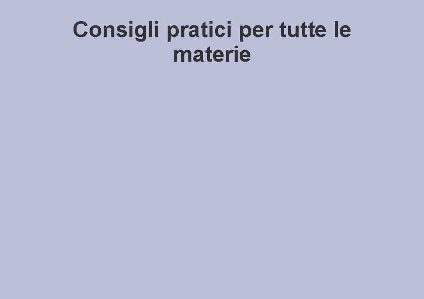 Consigli pratici per tutte le materie 