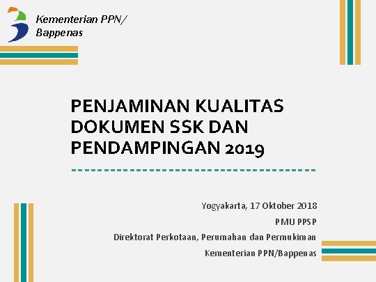 Kementerian PPN/ Bappenas PENJAMINAN KUALITAS DOKUMEN SSK DAN PENDAMPINGAN 2019 -------------------Yogyakarta, 17 Oktober 2018