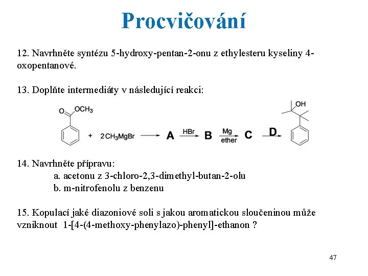 Procvičování 12. Navrhněte syntézu 5 -hydroxy-pentan-2 -onu z ethylesteru kyseliny 4 oxopentanové. 13. Doplňte