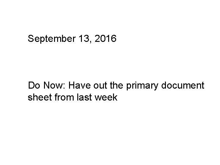 September 13, 2016 Do Now: Have out the primary document sheet from last week