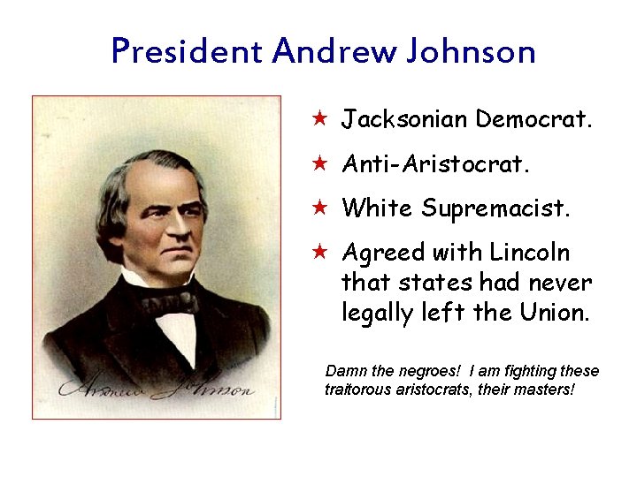 President Andrew Johnson « Jacksonian Democrat. « Anti-Aristocrat. « White Supremacist. « Agreed with