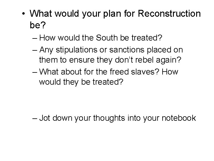  • What would your plan for Reconstruction be? – How would the South
