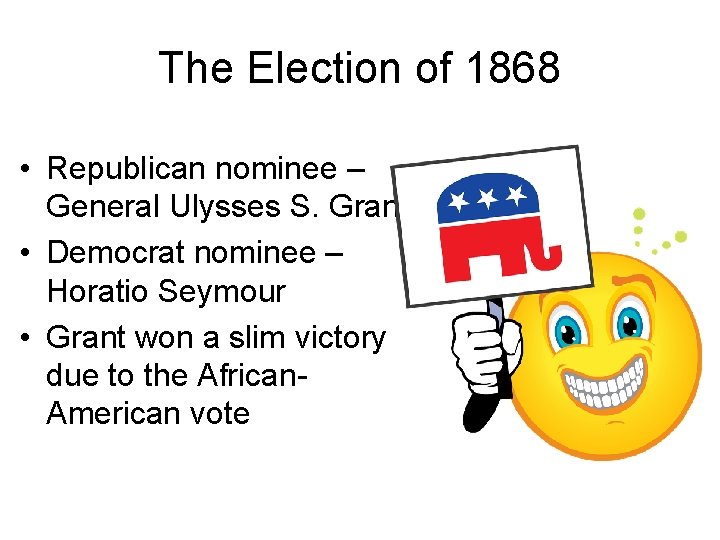 The Election of 1868 • Republican nominee – General Ulysses S. Grant. • Democrat