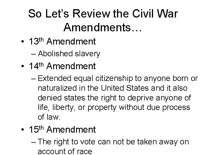 So Let’s Review the Civil War Amendments… • 13 th Amendment – Abolished slavery