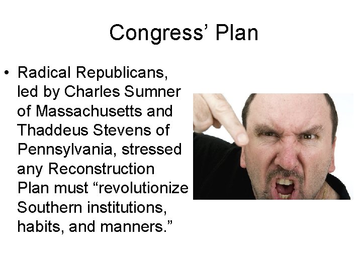 Congress’ Plan • Radical Republicans, led by Charles Sumner of Massachusetts and Thaddeus Stevens