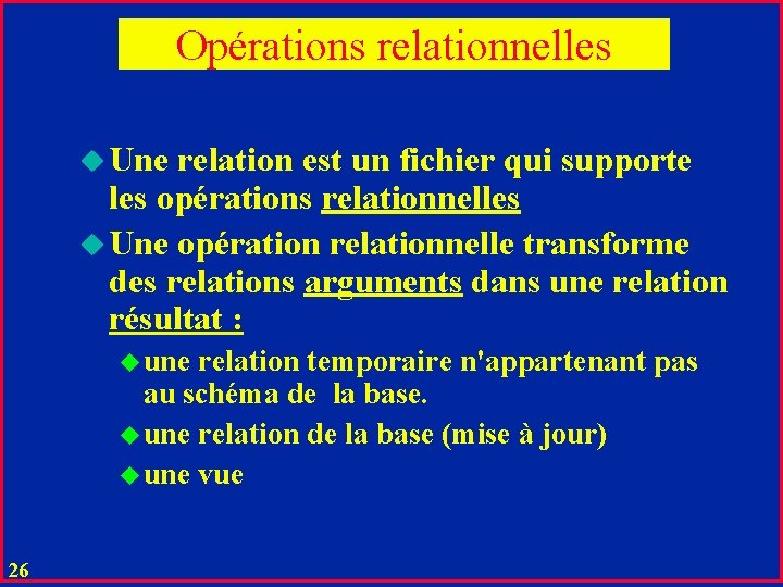 Opérations relationnelles u Une relation est un fichier qui supporte les opérations relationnelles u