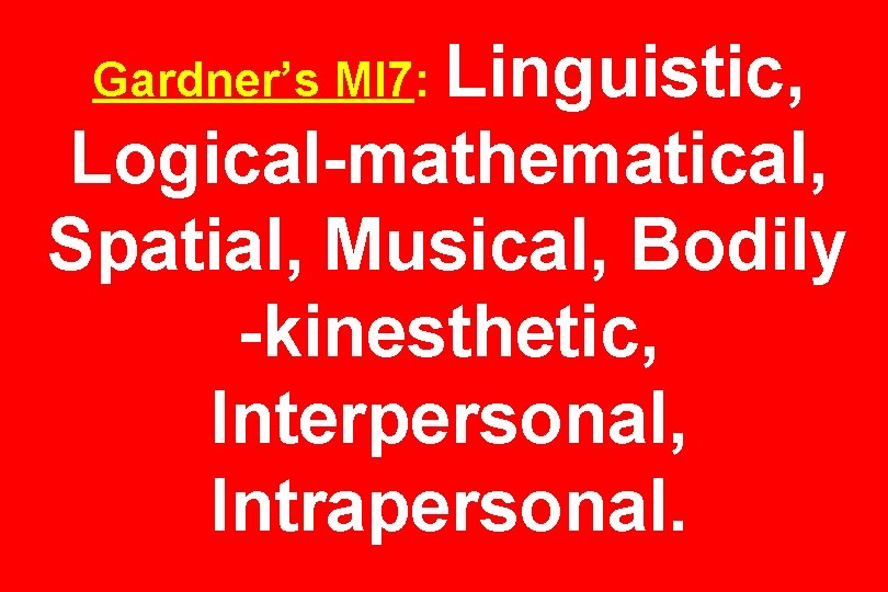 Gardner’s MI 7: Linguistic, Logical-mathematical, Spatial, Musical, Bodily -kinesthetic, Interpersonal, Intrapersonal. 