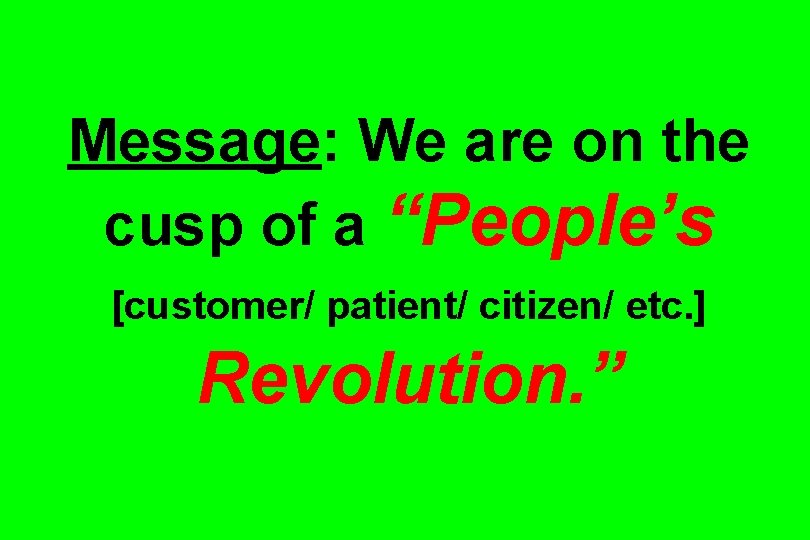 Message: We are on the cusp of a “People’s [customer/ patient/ citizen/ etc. ]