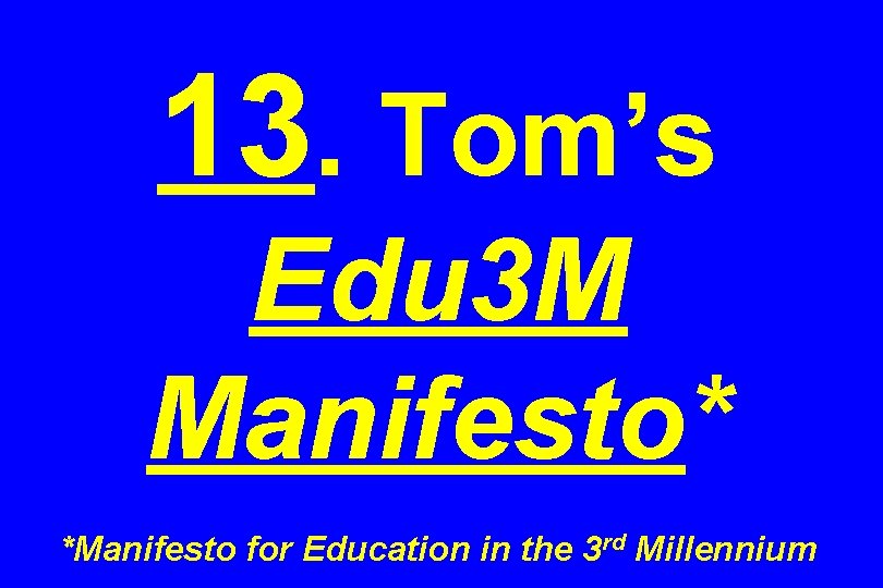 13. Tom’s Edu 3 M Manifesto* *Manifesto for Education in the 3 rd Millennium