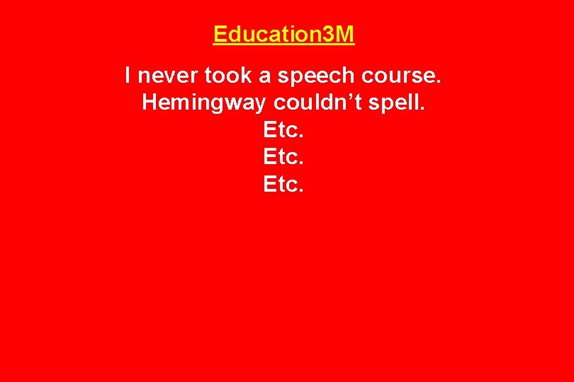 Education 3 M I never took a speech course. Hemingway couldn’t spell. Etc. 