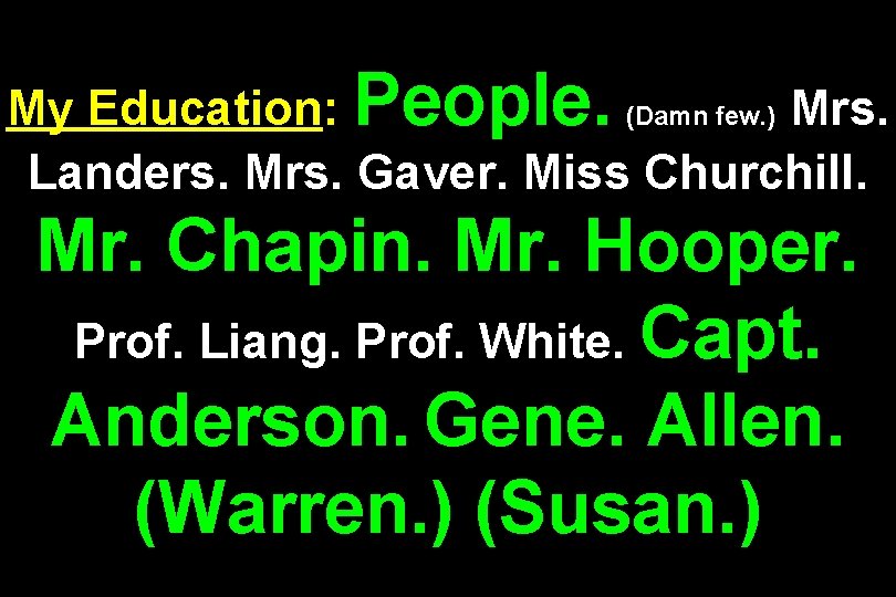 My Education: People. (Damn few. ) Mrs. Landers. Mrs. Gaver. Miss Churchill. Mr. Chapin.