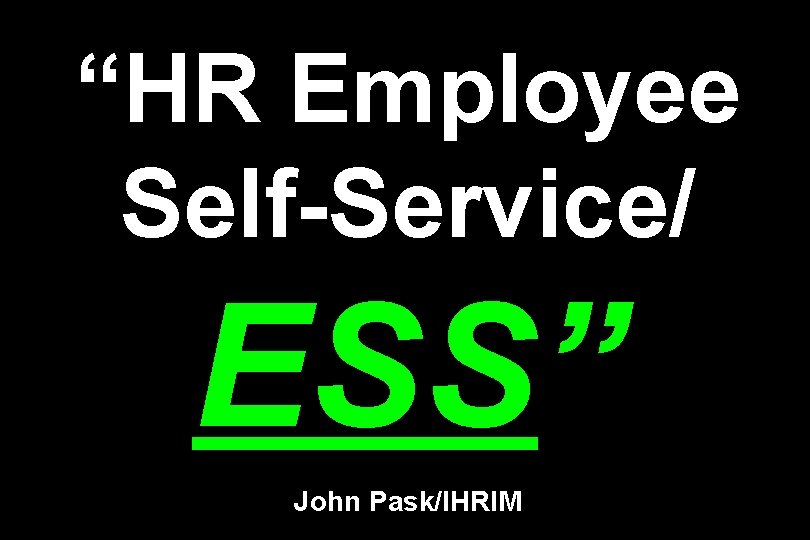 “HR Employee Self-Service/ ESS” John Pask/IHRIM 