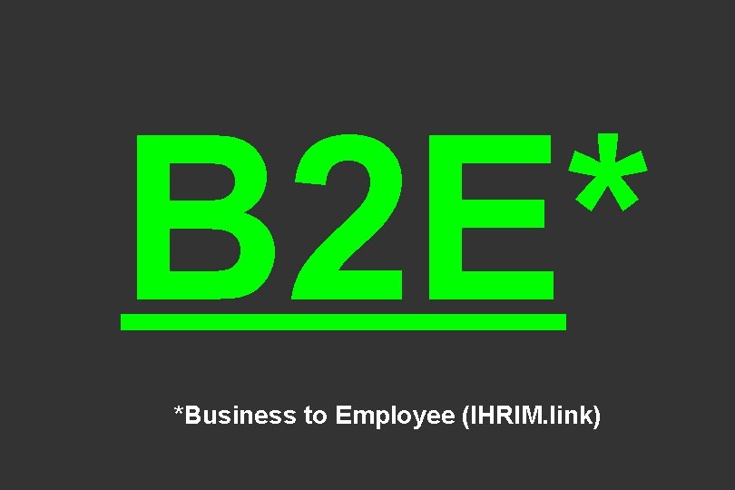 B 2 E* *Business to Employee (IHRIM. link) 