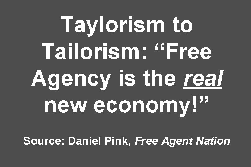 Taylorism to Tailorism: “Free Agency is the real new economy!” Source: Daniel Pink, Free