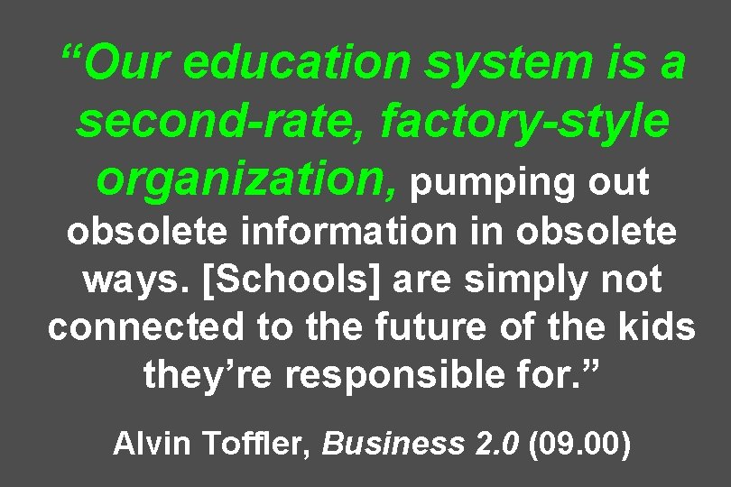 “Our education system is a second-rate, factory-style organization, pumping out obsolete information in obsolete