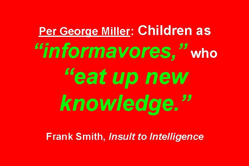 Per George Miller: Children as “informavores, ” who “eat up new knowledge. ” Frank