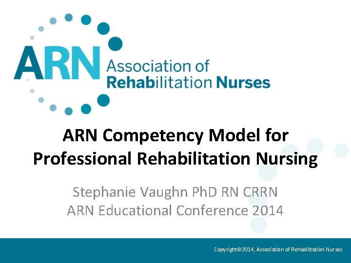 ARN Competency Model for Professional Rehabilitation Nursing Stephanie Vaughn Ph. D RN CRRN ARN