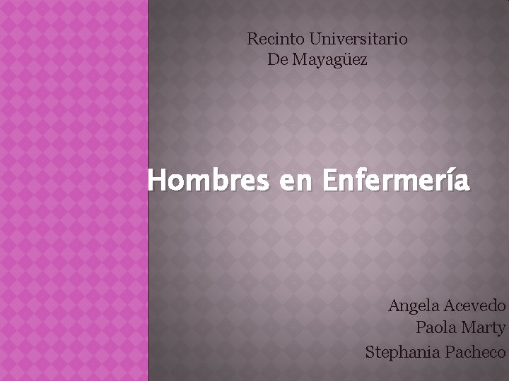 Recinto Universitario De Mayagüez Hombres en Enfermería Angela Acevedo Paola Marty Stephania Pacheco 
