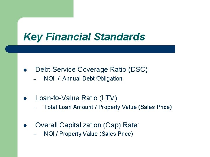 Key Financial Standards l Debt-Service Coverage Ratio (DSC) – l Loan-to-Value Ratio (LTV) –