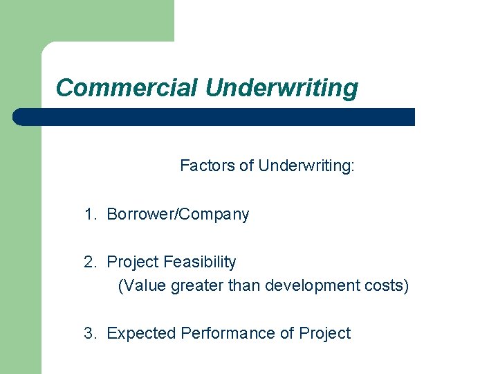 Commercial Underwriting Factors of Underwriting: 1. Borrower/Company 2. Project Feasibility (Value greater than development