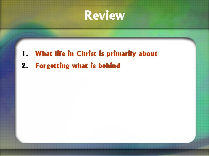 Review 1. What life in Christ is primarily about 2. Forgetting what is behind