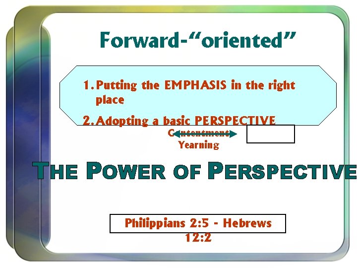 Forward-“oriented” 1. Putting the EMPHASIS in the right place 2. Adopting a basic PERSPECTIVE