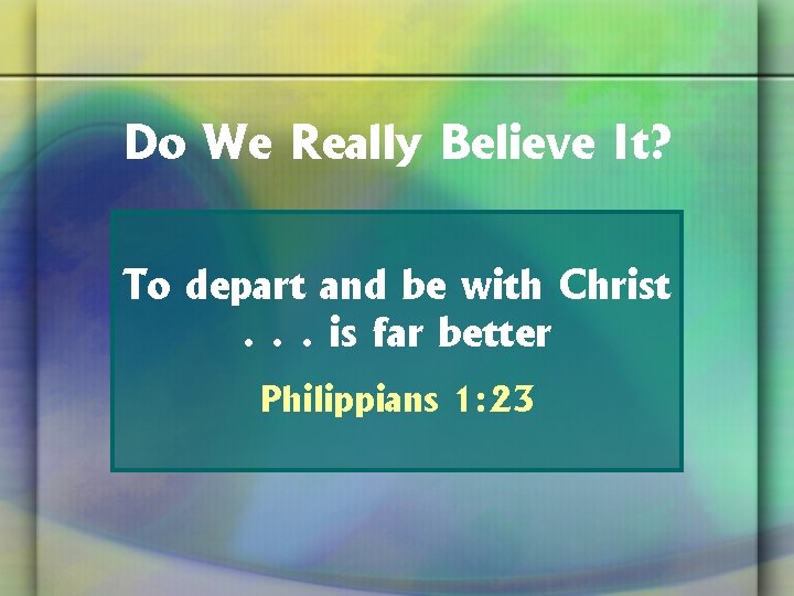 Do We Really Believe It? To depart and be with Christ. . . is