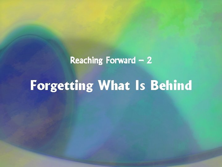 Reaching Forward – 2 Forgetting What Is Behind 