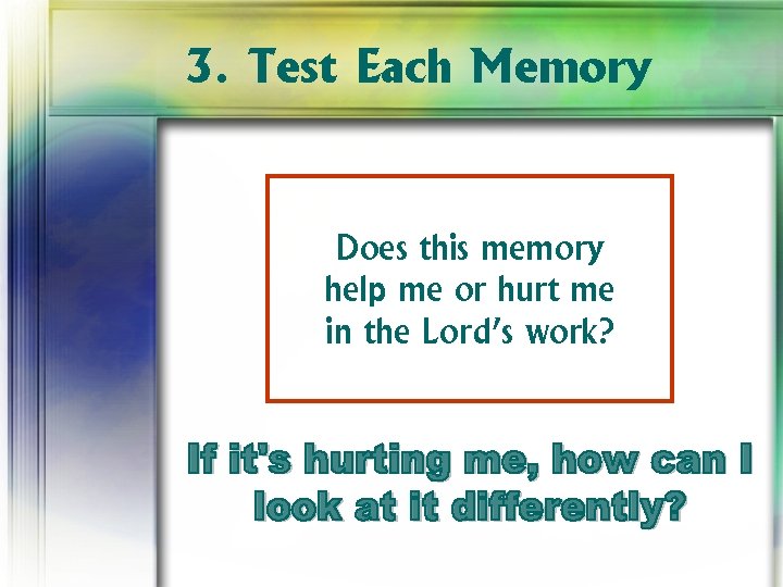 3. Test Each Memory Does this memory help me or hurt me in the