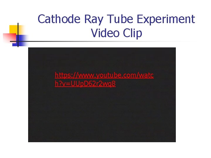 Cathode Ray Tube Experiment Video Clip https: //www. youtube. com/watc h? v=UUp. D 62