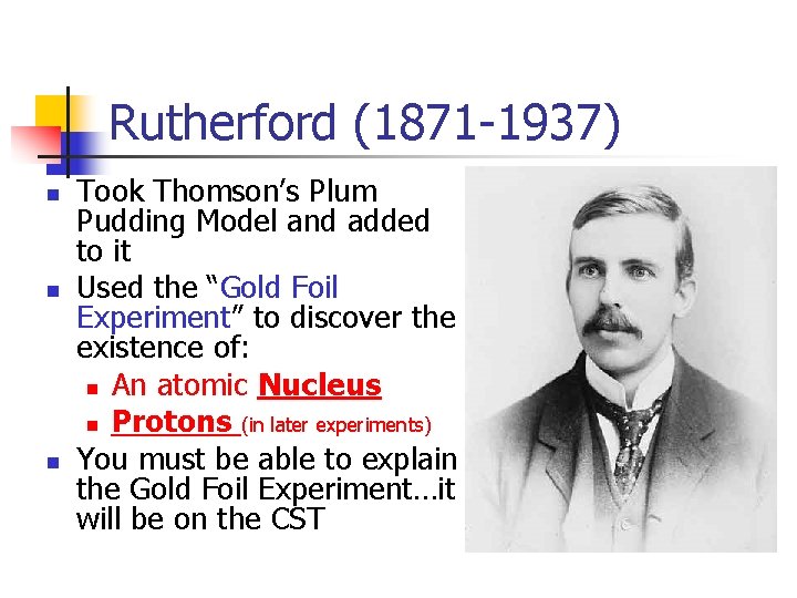 Rutherford (1871 -1937) n n n Took Thomson’s Plum Pudding Model and added to