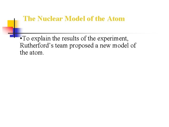 The Nuclear Model of the Atom • To explain the results of the experiment,