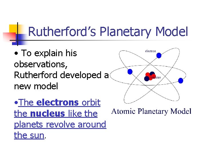 Rutherford’s Planetary Model • To explain his observations, Rutherford developed a new model •