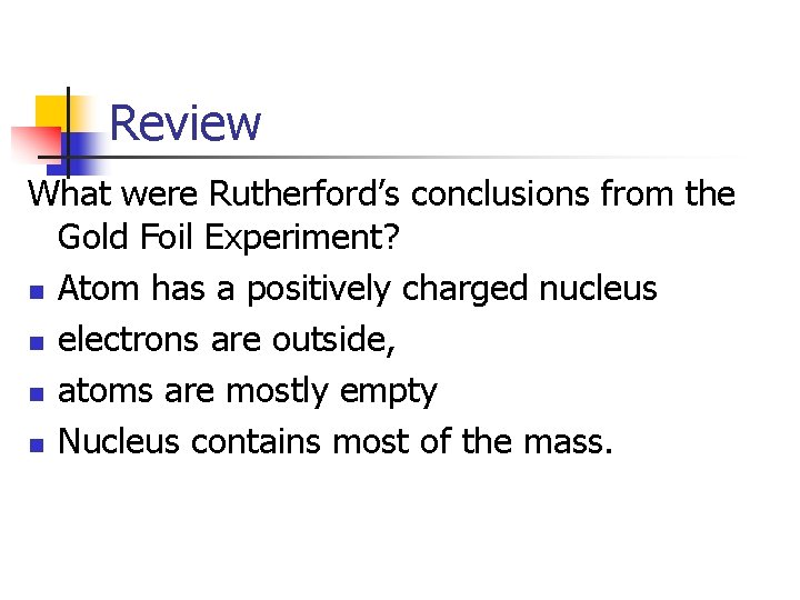 Review What were Rutherford’s conclusions from the Gold Foil Experiment? n Atom has a