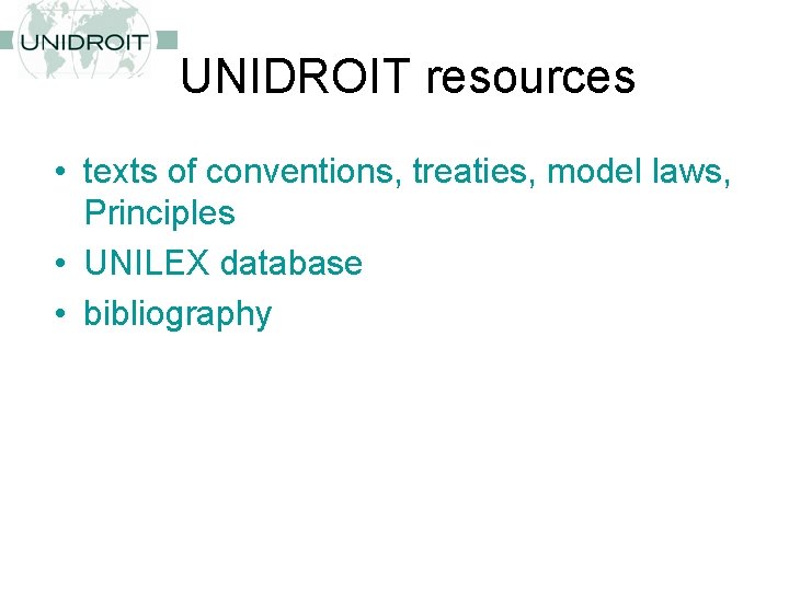 UNIDROIT resources • texts of conventions, treaties, model laws, Principles • UNILEX database •