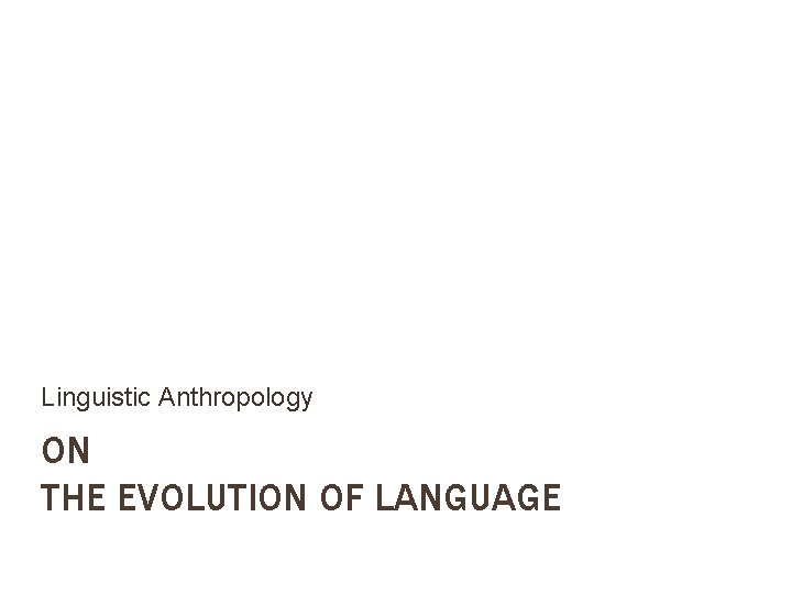 Linguistic Anthropology ON THE EVOLUTION OF LANGUAGE 
