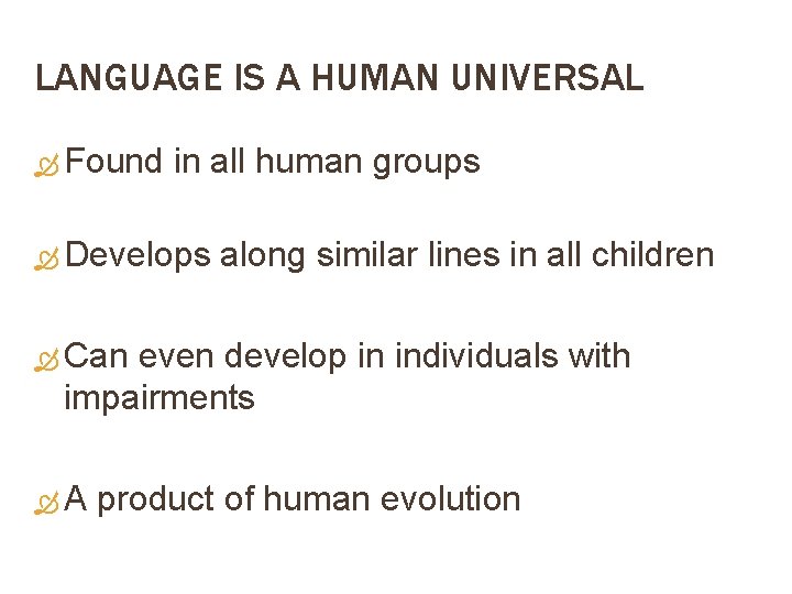 LANGUAGE IS A HUMAN UNIVERSAL Found in all human groups Develops along similar lines